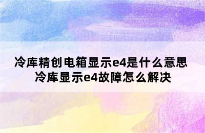 冷库精创电箱显示e4是什么意思 冷库显示e4故障怎么解决